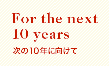 For the next 10 years 次の10年に向けて