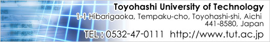 Toyohashi University of Technology1-1 Hibarigaoka, Tempaku-cho, Toyohashi-shi, Aichi 441-8580, JapanPhone:0532-47-0111(switchboard)