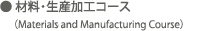 材料・生産加工コース(Materials and Manufacturing Course) 材料・生産加工コース(Material and Manufacturing Course)